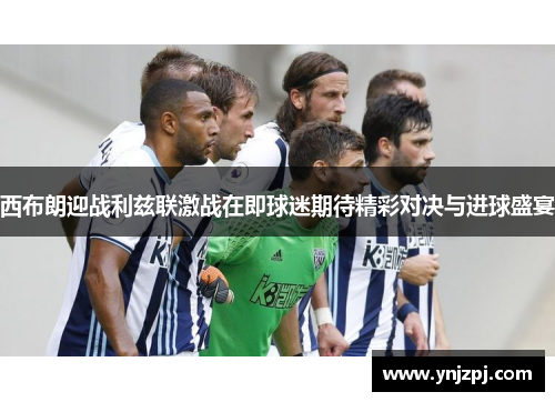 西布朗迎战利兹联激战在即球迷期待精彩对决与进球盛宴