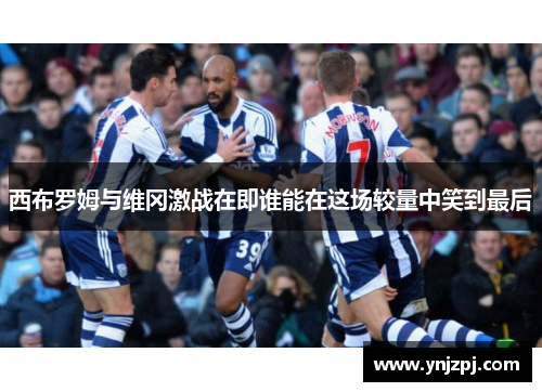 西布罗姆与维冈激战在即谁能在这场较量中笑到最后