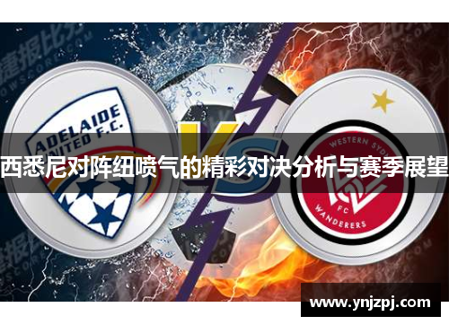 西悉尼对阵纽喷气的精彩对决分析与赛季展望
