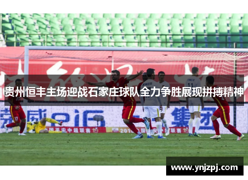 贵州恒丰主场迎战石家庄球队全力争胜展现拼搏精神