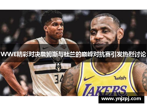 WWE精彩对决詹姆斯与杜兰的巅峰对抗赛引发热烈讨论