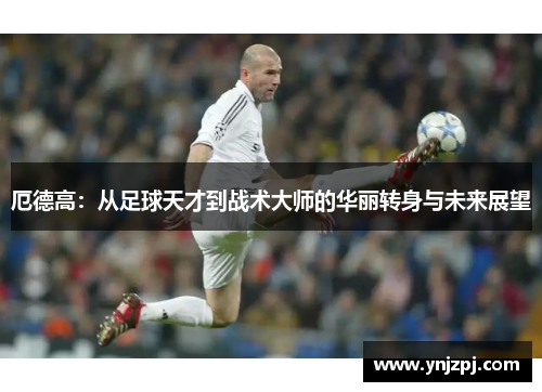 厄德高：从足球天才到战术大师的华丽转身与未来展望