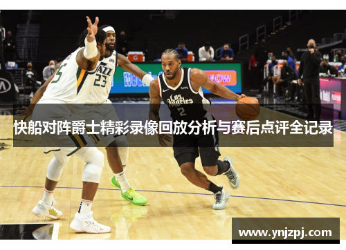 快船对阵爵士精彩录像回放分析与赛后点评全记录